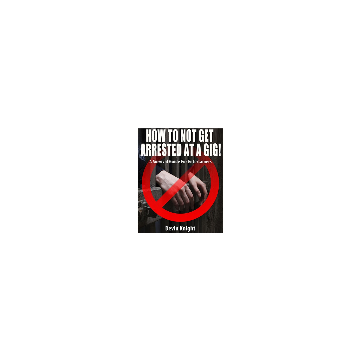 HOW TO NOT GET ARRESTED AT A GIG! by Devin Knight eBook DOWNLOAD