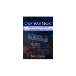 Own Your Magic: A Magician's Guide to Protecting Your Intellectual Property by Sara J. Crasson