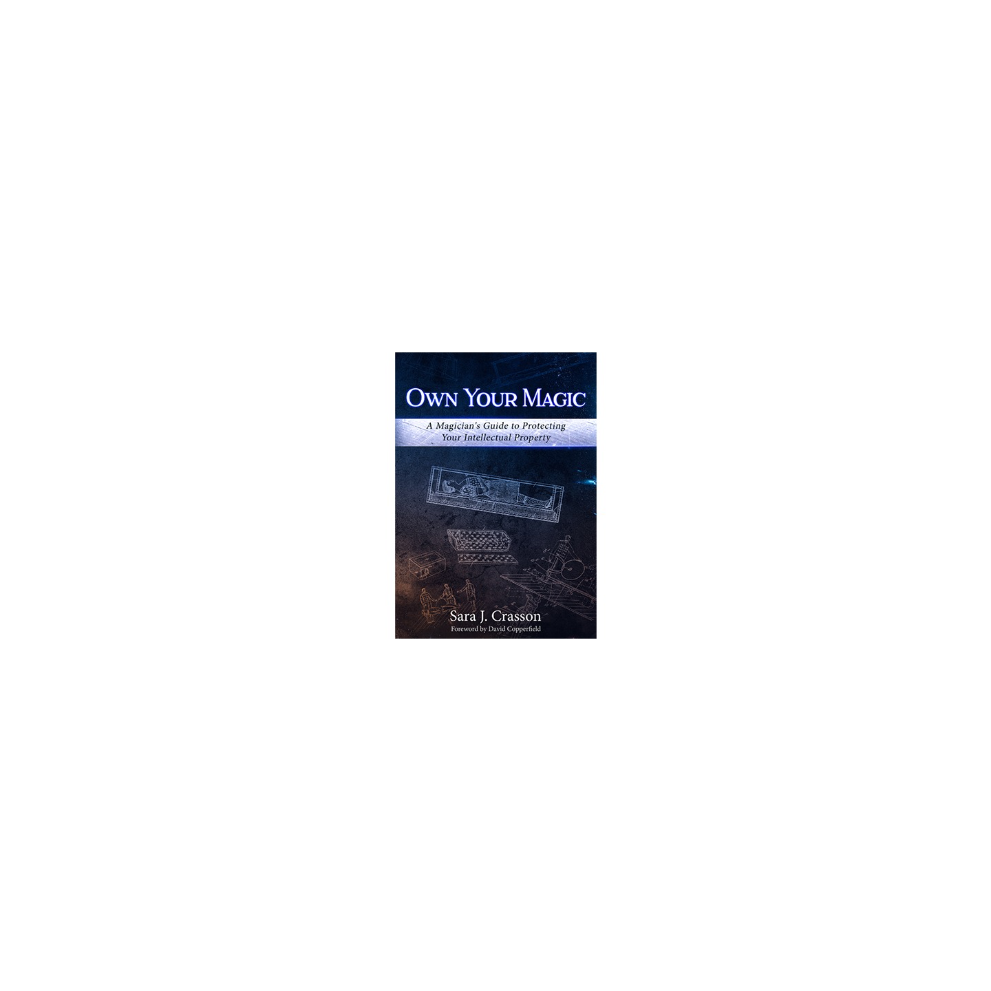 Own Your Magic: A Magician's Guide to Protecting Your Intellectual Property by Sara J. Crasson