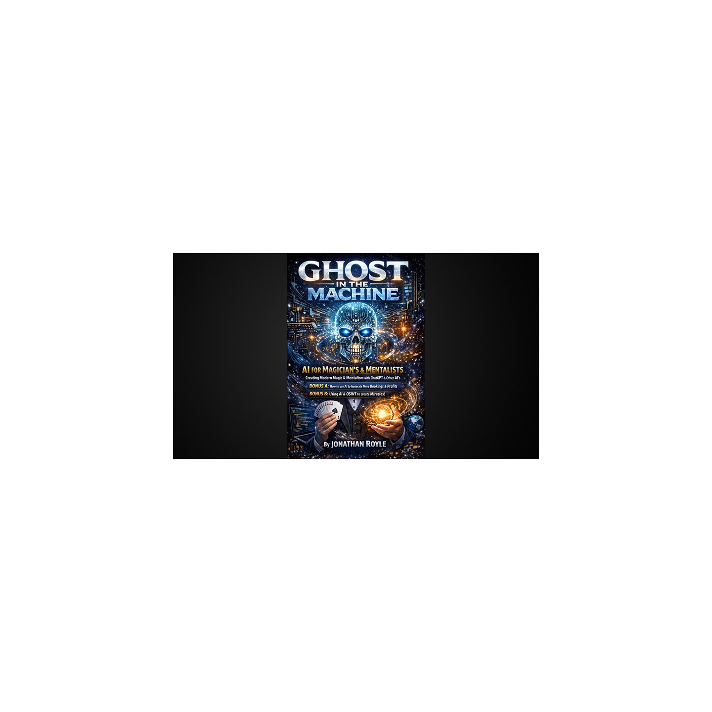 Ghost in the Machine AI for Magicians and MentalistsCreating Modern Magic & Mentalism with ChatGPT & Other AI's by Jonathan Royl
